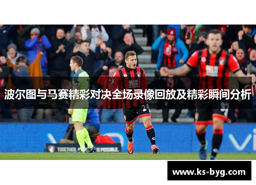 波尔图与马赛精彩对决全场录像回放及精彩瞬间分析