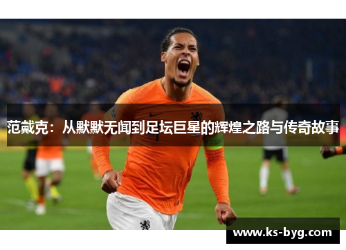范戴克：从默默无闻到足坛巨星的辉煌之路与传奇故事