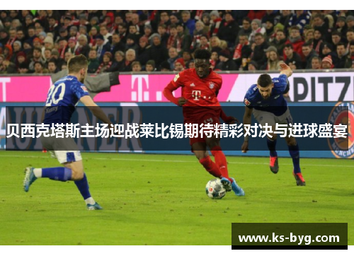 贝西克塔斯主场迎战莱比锡期待精彩对决与进球盛宴