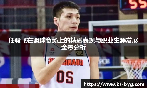 任骏飞在篮球赛场上的精彩表现与职业生涯发展全景分析