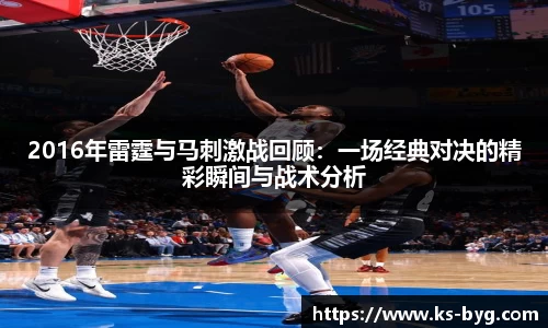 2016年雷霆与马刺激战回顾：一场经典对决的精彩瞬间与战术分析