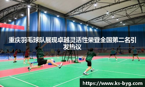 重庆羽毛球队展现卓越灵活性荣登全国第二名引发热议