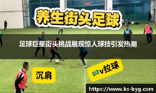 足球巨星街头挑战展现惊人球技引发热潮