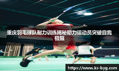重庆羽毛球队耐力训练揭秘助力运动员突破自我极限