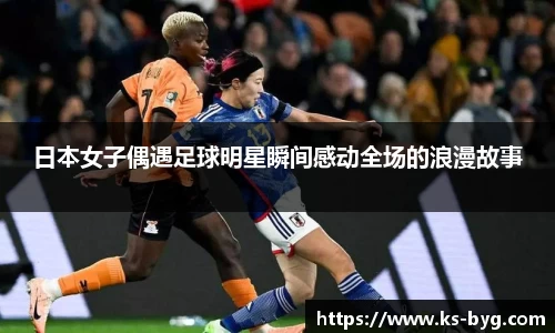 日本女子偶遇足球明星瞬间感动全场的浪漫故事