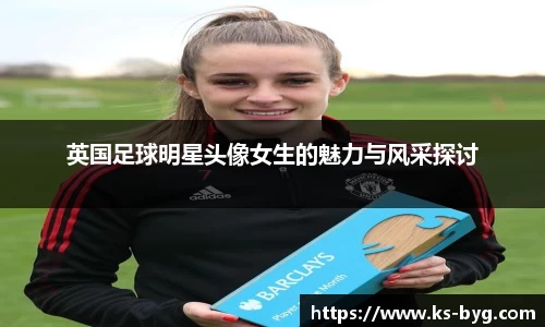 英国足球明星头像女生的魅力与风采探讨