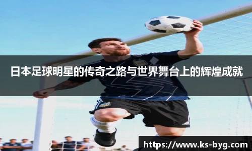 日本足球明星的传奇之路与世界舞台上的辉煌成就