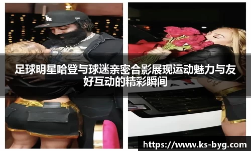足球明星哈登与球迷亲密合影展现运动魅力与友好互动的精彩瞬间